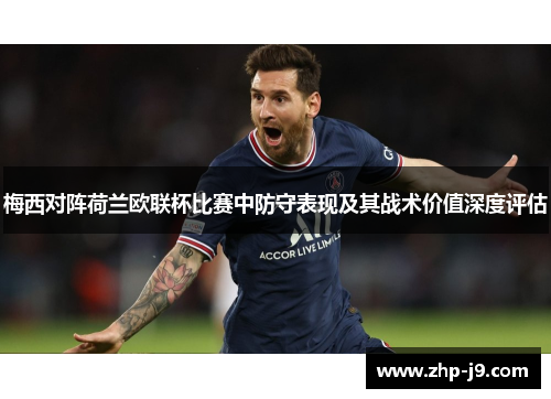 梅西对阵荷兰欧联杯比赛中防守表现及其战术价值深度评估 梅西对阵荷兰欧联杯比赛中防守表现及其战术价值深度评估