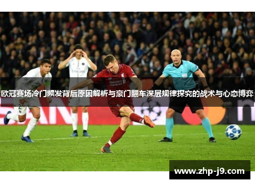 欧冠赛场冷门频发背后原因解析与豪门翻车深层规律探究的战术与心态博弈 欧冠赛场冷门频发背后原因解析与豪门翻车深层规律探究的战术与心态博弈