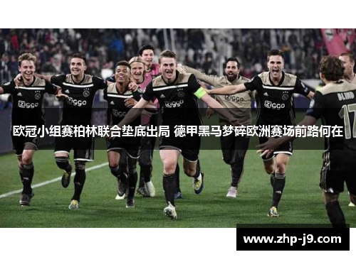 欧冠小组赛柏林联合垫底出局 德甲黑马梦碎欧洲赛场前路何在