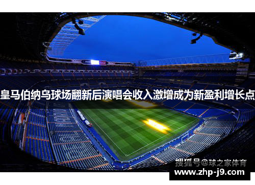 皇马伯纳乌球场翻新后演唱会收入激增成为新盈利增长点
