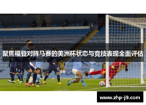 聚焦福登对阵马赛的美洲杯状态与竞技表现全面评估