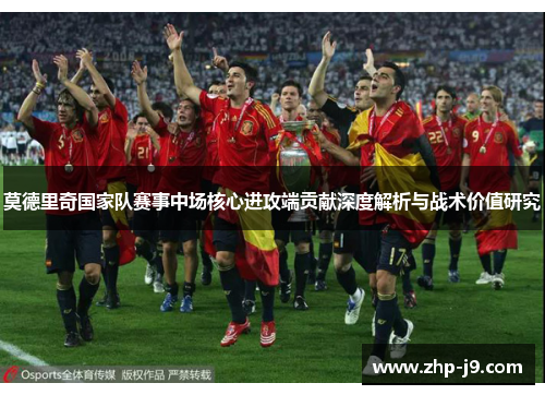 莫德里奇国家队赛事中场核心进攻端贡献深度解析与战术价值研究