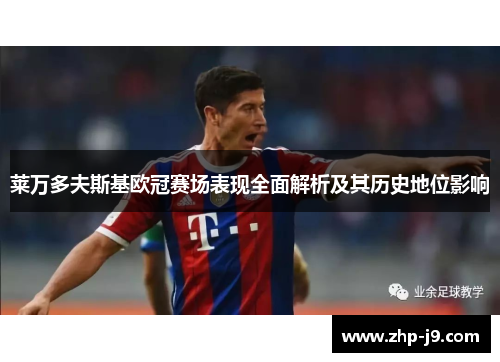 莱万多夫斯基欧冠赛场表现全面解析及其历史地位影响 莱万多夫斯基欧冠赛场表现全面解析及其历史地位影响