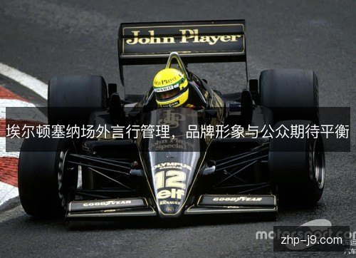埃尔顿塞纳场外言行管理，品牌形象与公众期待平衡