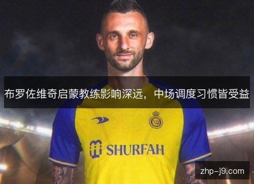 布罗佐维奇启蒙教练影响深远，中场调度习惯皆受益