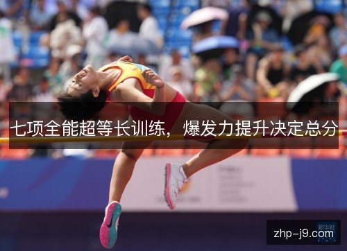七项全能超等长训练，爆发力提升决定总分