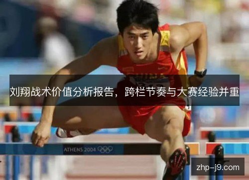 刘翔战术价值分析报告，跨栏节奏与大赛经验并重